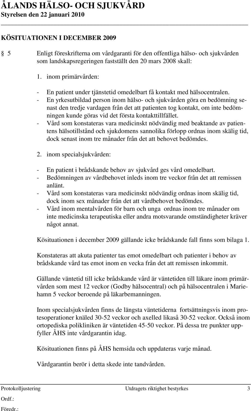 - En yrkesutbildad person inom hälso- och sjukvården göra en bedömning senast den tredje vardagen från det att patienten tog kontakt, om inte bedömningen kunde göras vid det första kontakttillfället.