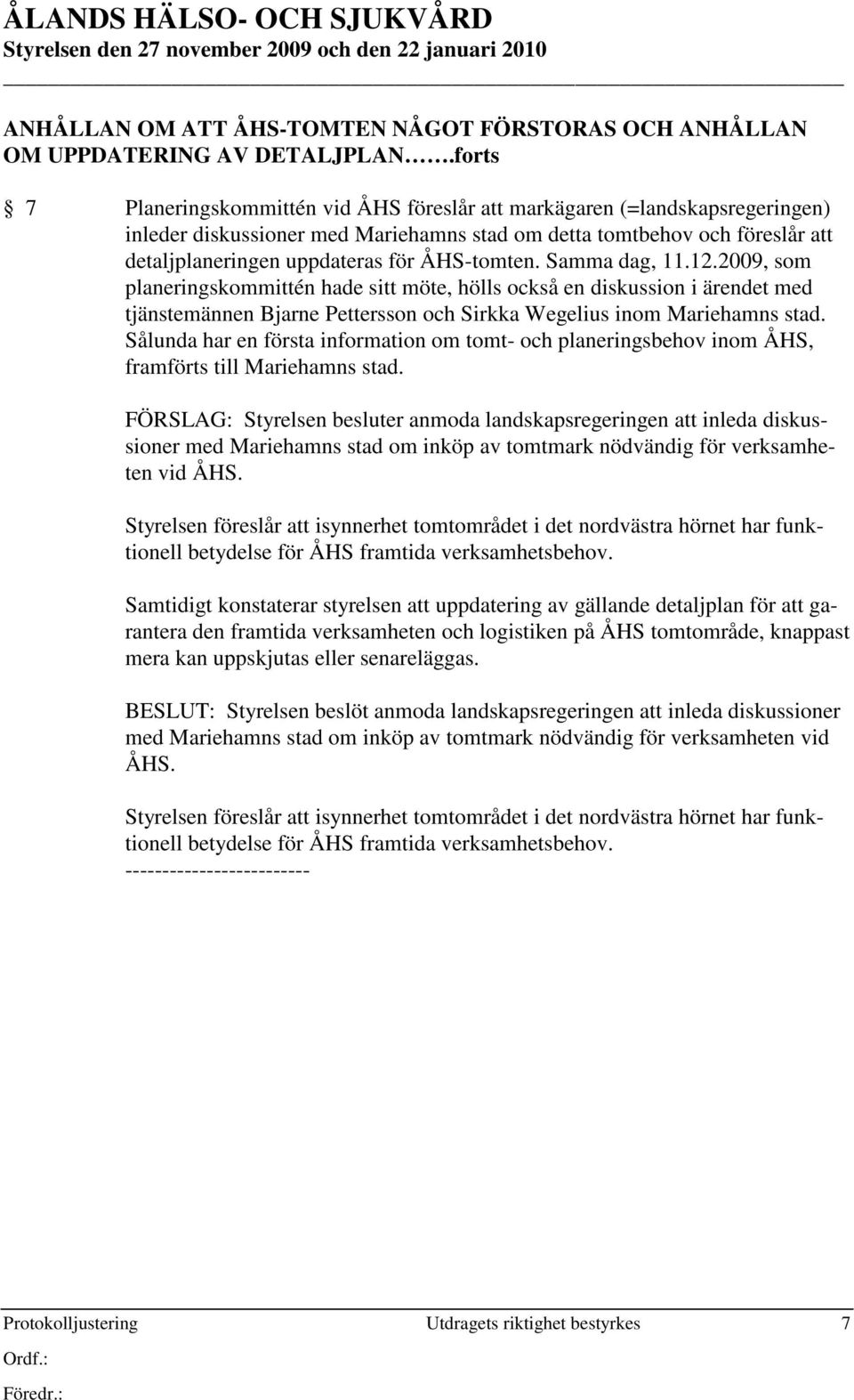 ÅHS-tomten. Samma dag, 11.12.2009, som planeringskommittén hade sitt möte, hölls också en diskussion i ärendet med tjänstemännen Bjarne Pettersson och Sirkka Wegelius inom Mariehamns stad.