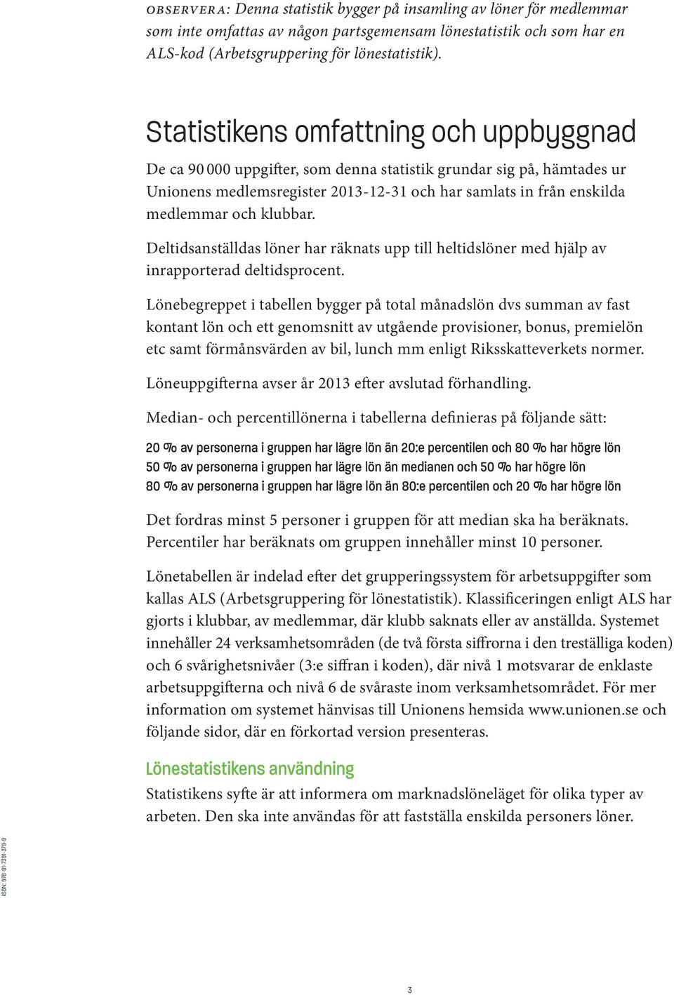 klubbar. Deltidsanställdas löner har räknats upp till heltidslöner med hjälp av inrapporterad deltidsprocent.