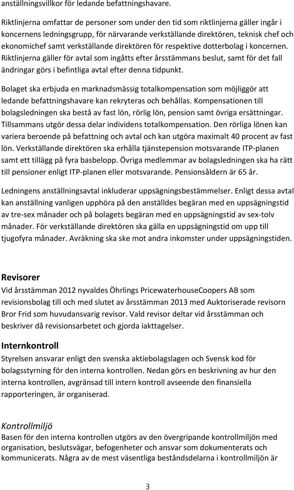 direktören för respektive dotterbolag i koncernen. Riktlinjerna gäller för avtal som ingåtts efter årsstämmans beslut, samt för det fall ändringar görs i befintliga avtal efter denna tidpunkt.