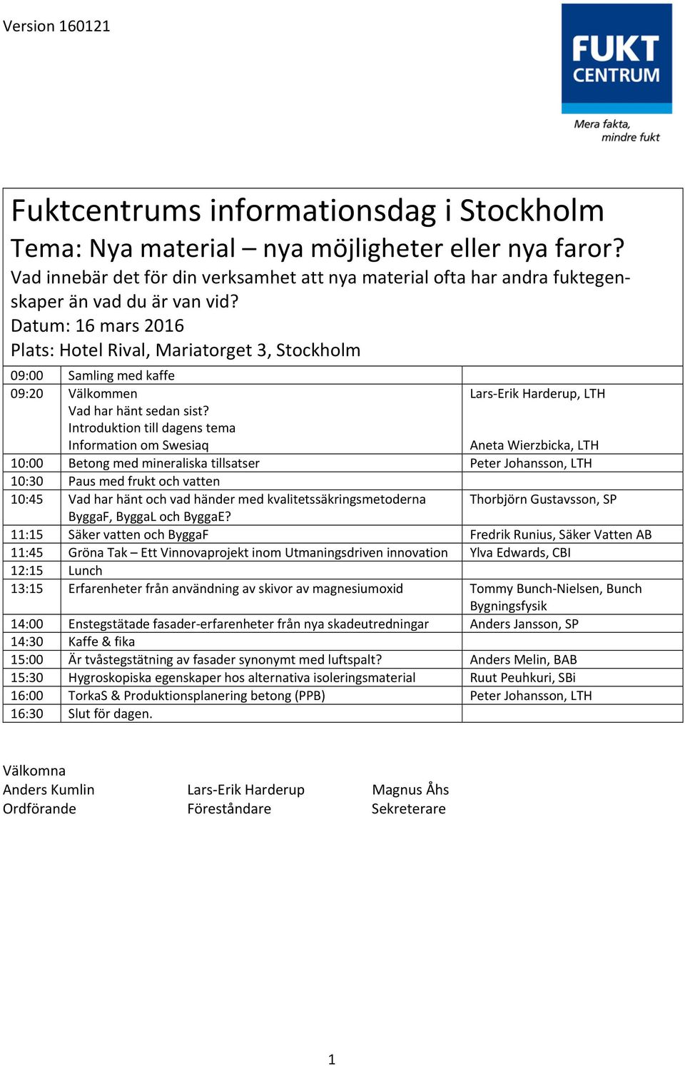 Datum: 16 mars 2016 Plats: Hotel Rival, Mariatorget 3, Stockholm 09:00 Samling med kaffe 09:20 Välkommen Vad har hänt sedan sist?