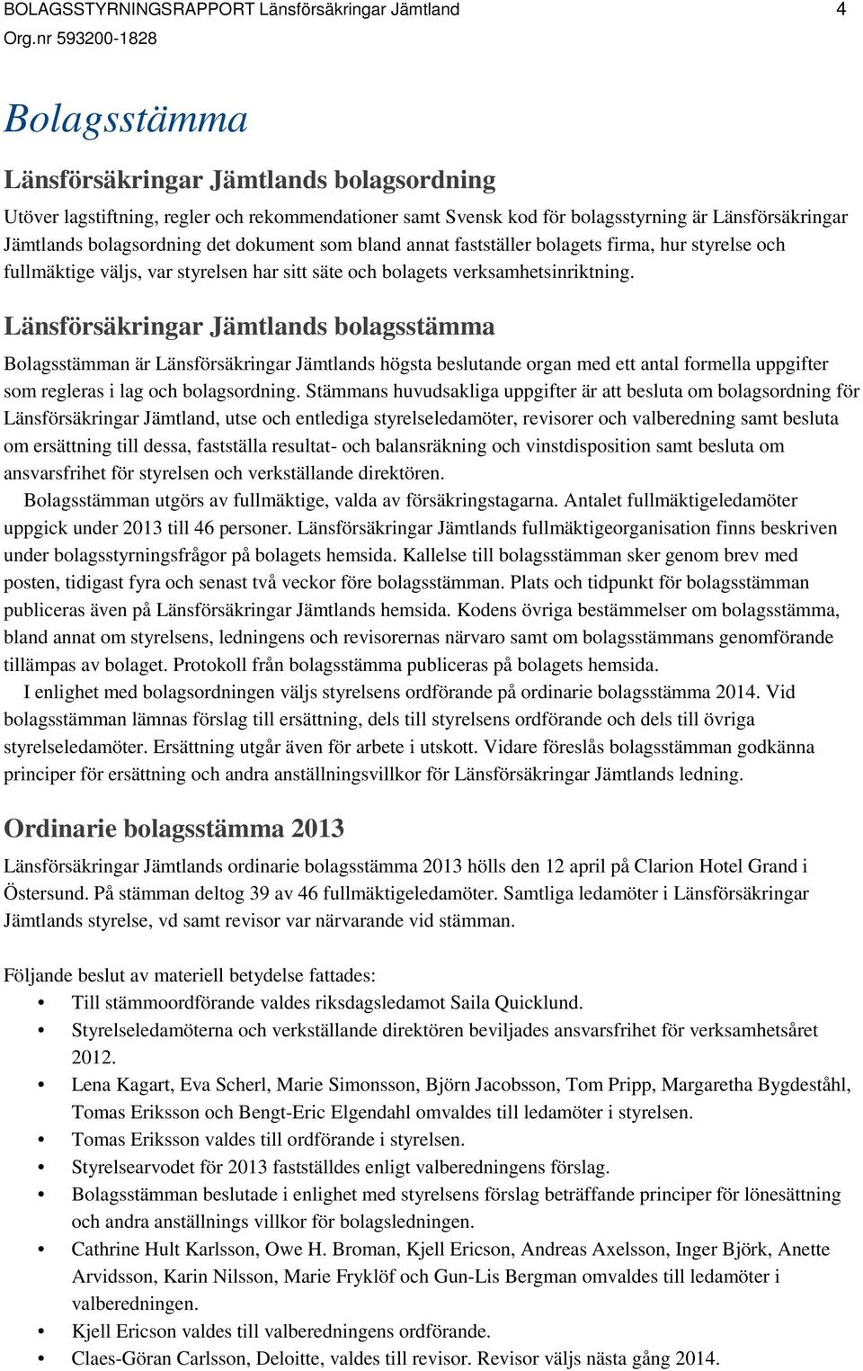 Länsförsäkringar Jämtlands bolagsstämma Bolagsstämman är Länsförsäkringar Jämtlands högsta beslutande organ med ett antal formella uppgifter som regleras i lag och bolagsordning.