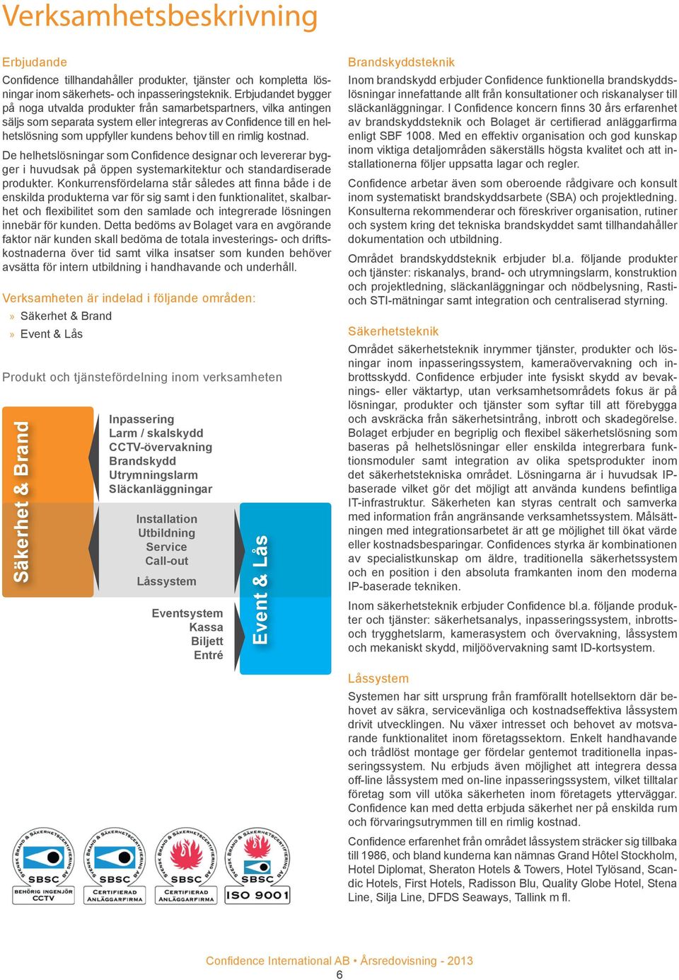 rimlig kostnad. De helhetslösningar som Confidence designar och levererar bygger i huvudsak på öppen systemarkitektur och standardiserade produkter.