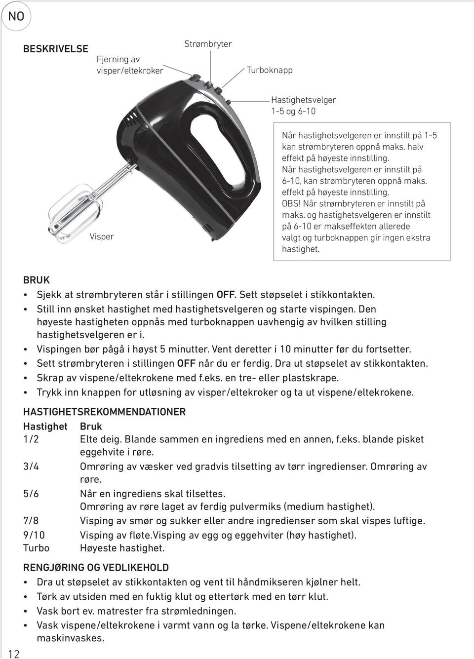 og hastighetsvelgeren er innstilt på 6-10 er makseffekten allerede valgt og turboknappen gir ingen ekstra hastighet. BRUK Sjekk at strømbryteren står i stillingen OFF. Sett støpselet i stikkontakten.