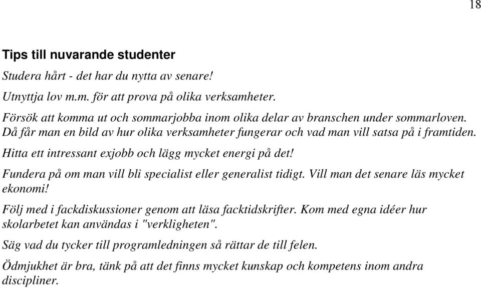 Hitta ett intressant exjobb och lägg mycket energi på det! Fundera på om man vill bli specialist eller generalist tidigt. Vill man det senare läs mycket ekonomi!