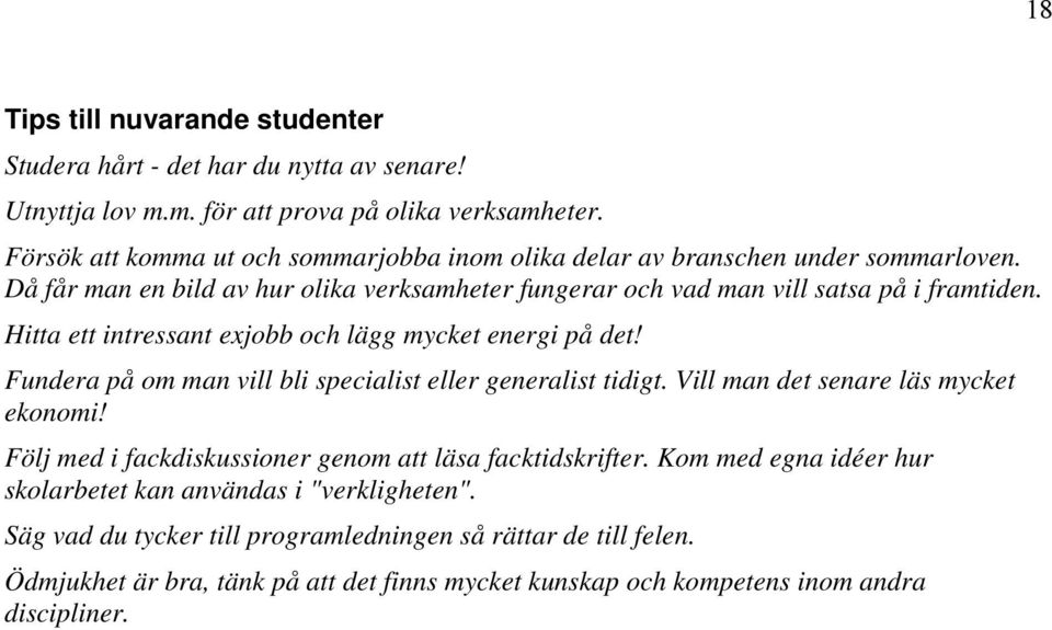 Hitta ett intressant exjobb och lägg mycket energi på det! Fundera på om man vill bli specialist eller generalist tidigt. Vill man det senare läs mycket ekonomi!