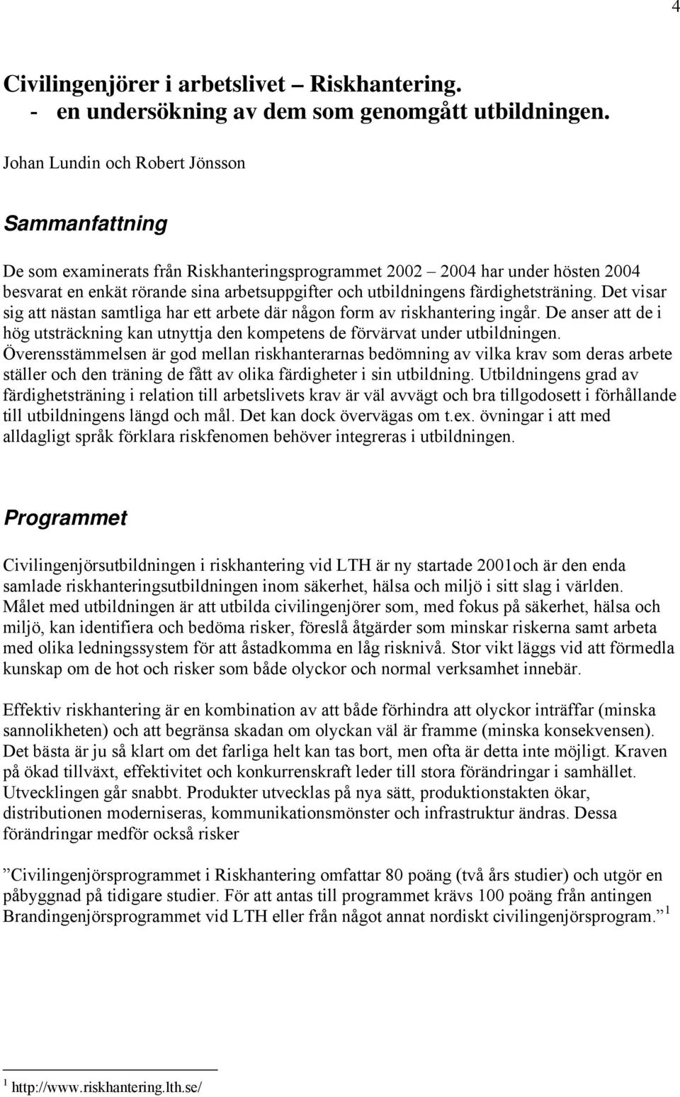 färdighetsträning. Det visar sig att nästan samtliga har ett arbete där någon form av riskhantering ingår.