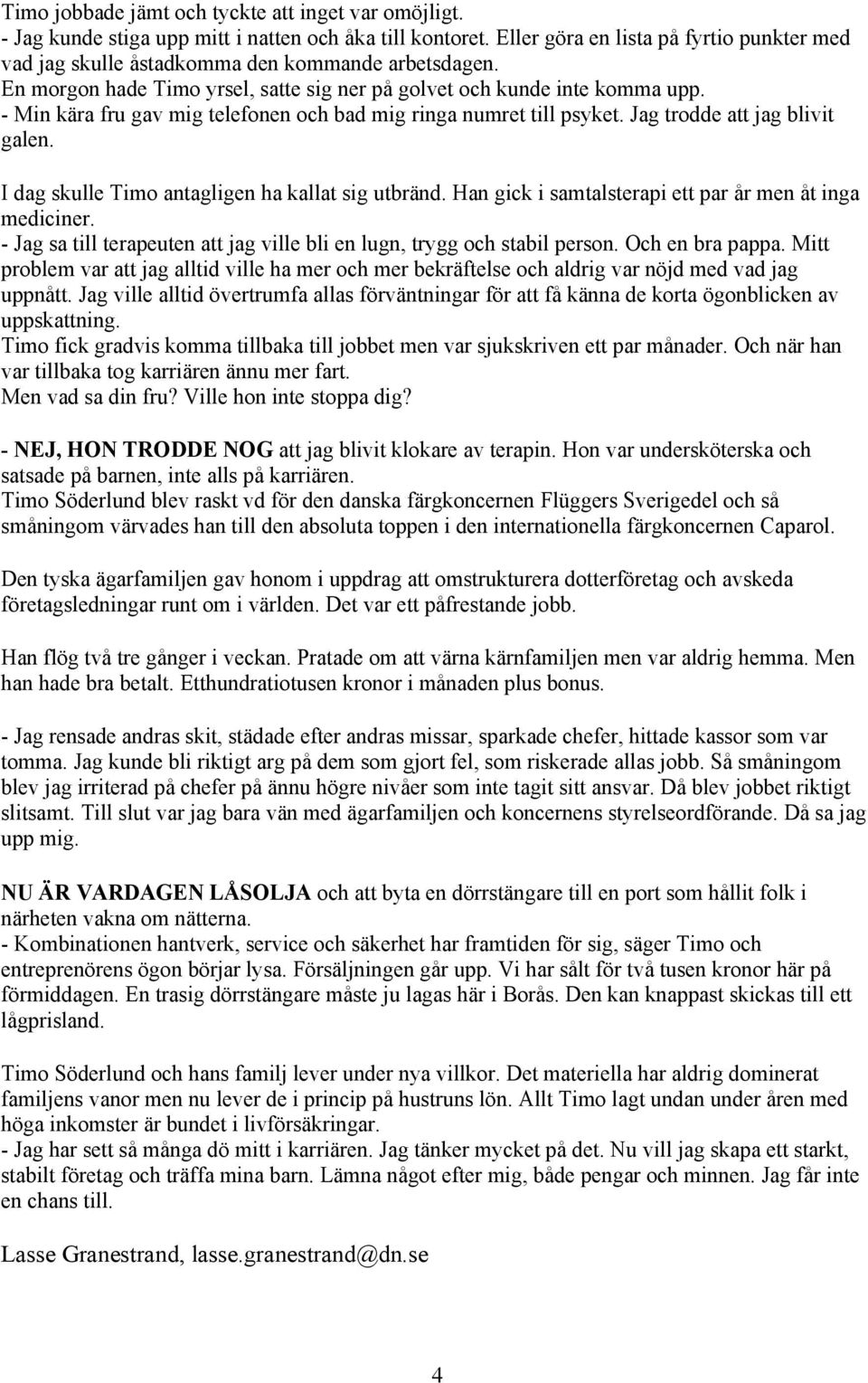 - Min kära fru gav mig telefonen och bad mig ringa numret till psyket. Jag trodde att jag blivit galen. I dag skulle Timo antagligen ha kallat sig utbränd.