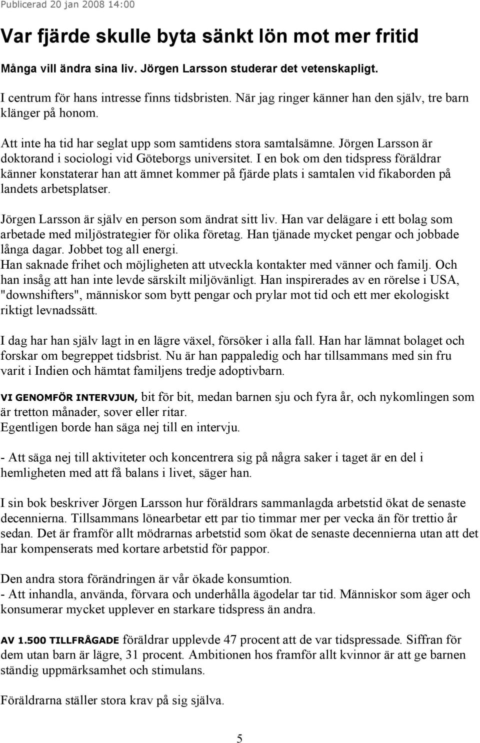 I en bok om den tidspress föräldrar känner konstaterar han att ämnet kommer på fjärde plats i samtalen vid fikaborden på landets arbetsplatser. Jörgen Larsson är själv en person som ändrat sitt liv.