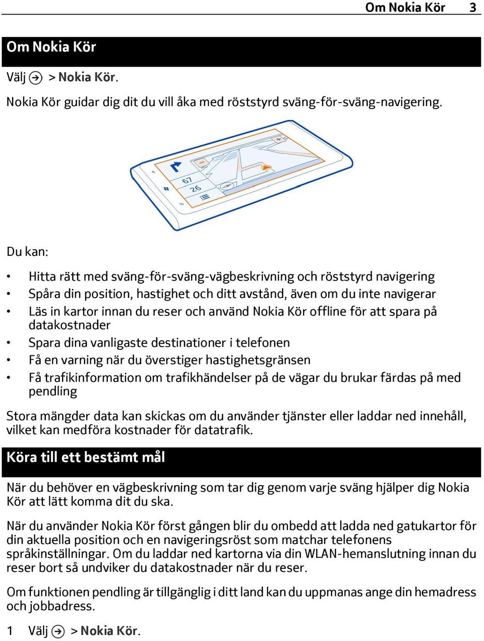 Kör offline för att spara på datakostnader Spara dina vanligaste destinationer i telefonen Få en varning när du överstiger hastighetsgränsen Få trafikinformation om trafikhändelser på de vägar du