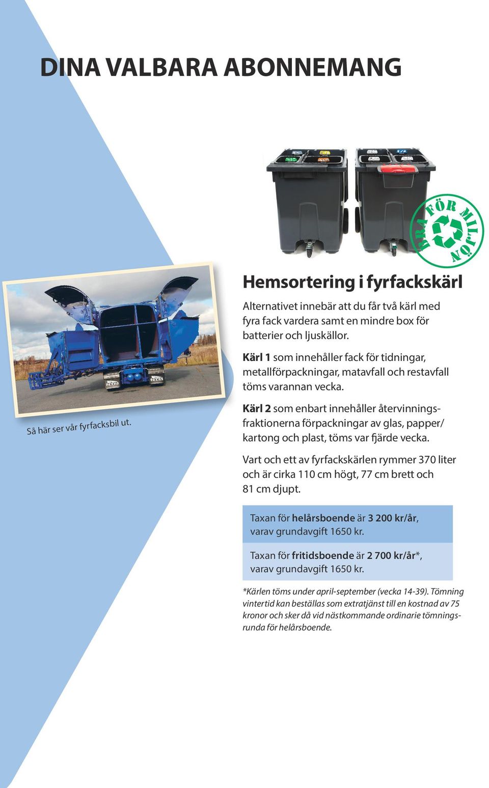 Kärl 2 som enbart innehåller återvinningsfraktionerna förpackningar av glas, papper/ kartong och plast, töms var fjärde vecka.