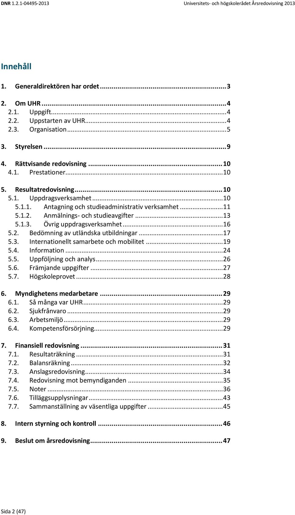 .. 16 5.2. Bedömning av utländska utbildningar... 17 5.3. Internationellt samarbete och mobilitet... 19 5.4. Information... 24 5.5. Uppföljning och analys... 26 5.6. Främjande uppgifter... 27 5.7. Högskoleprovet.