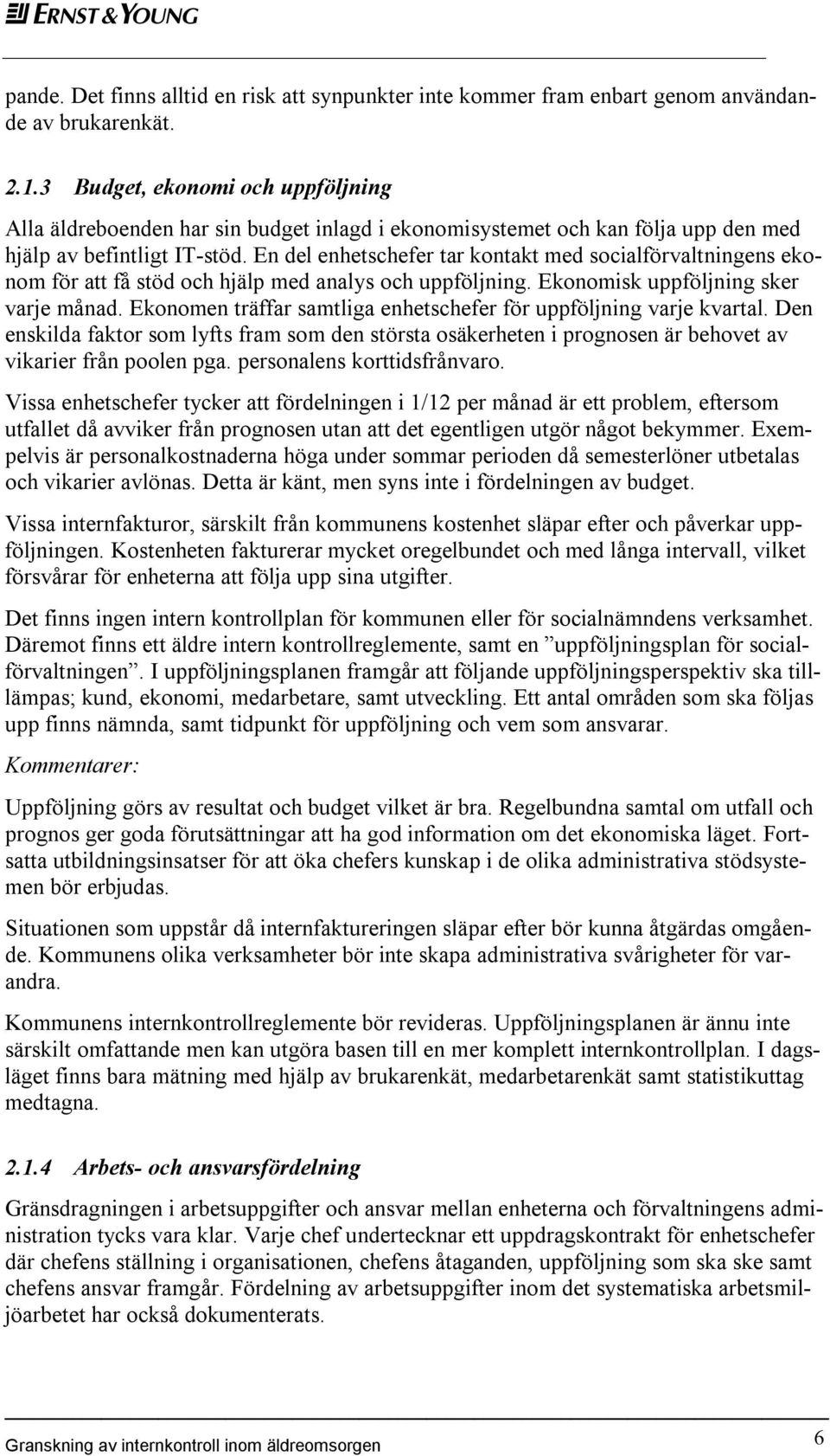 En del enhetschefer tar kontakt med socialförvaltningens ekonom för att få stöd och hjälp med analys och uppföljning. Ekonomisk uppföljning sker varje månad.