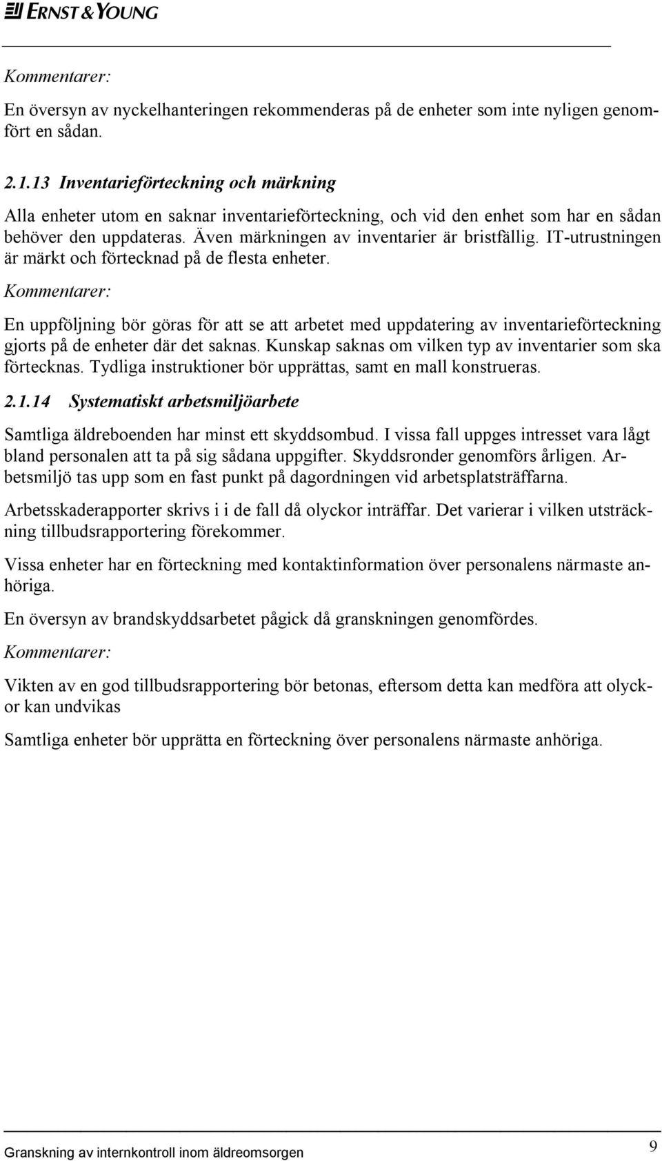 IT-utrustningen är märkt och förtecknad på de flesta enheter. En uppföljning bör göras för att se att arbetet med uppdatering av inventarieförteckning gjorts på de enheter där det saknas.