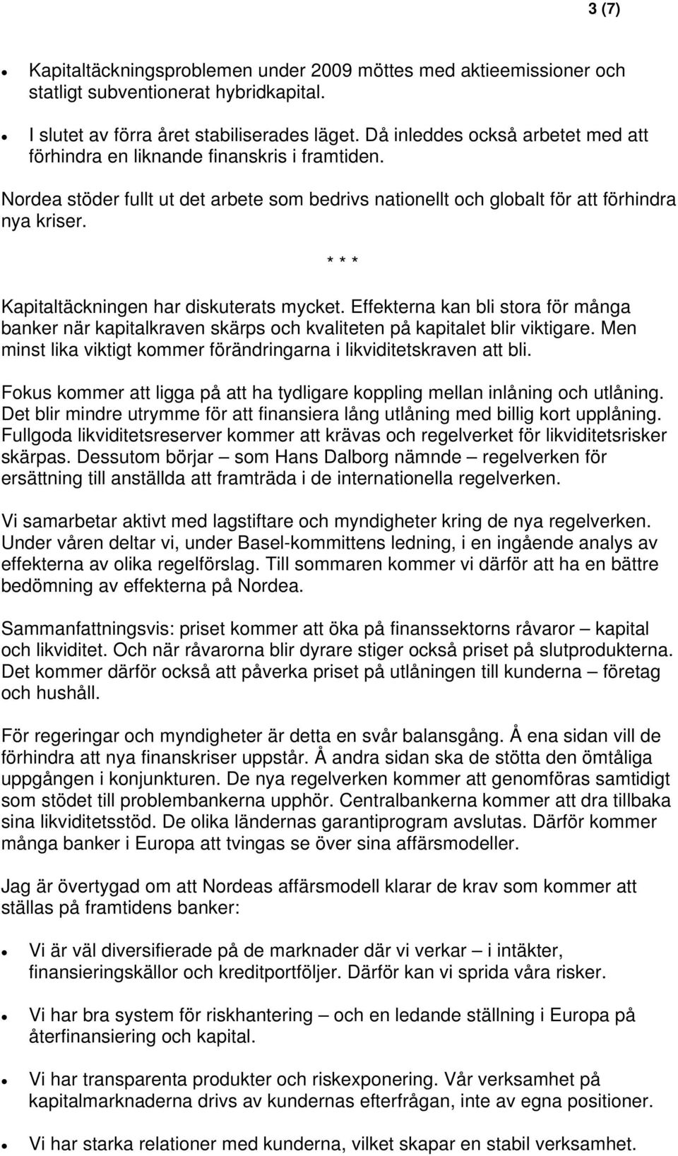 * * * Kapitaltäckningen har diskuterats mycket. Effekterna kan bli stora för många banker när kapitalkraven skärps och kvaliteten på kapitalet blir viktigare.