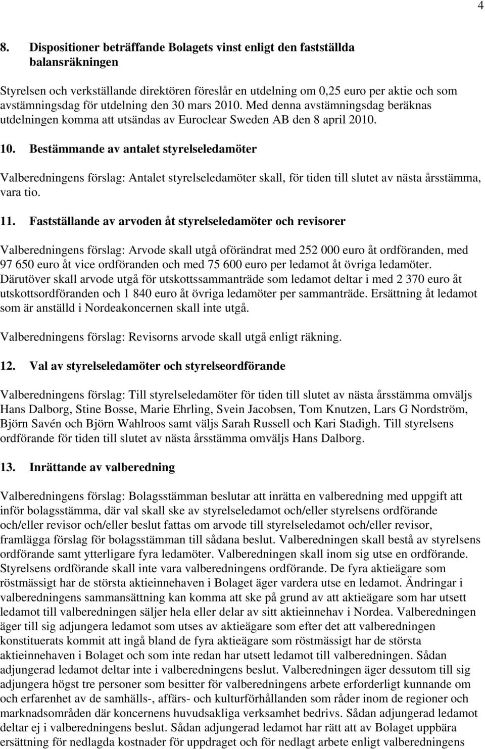 Bestämmande av antalet styrelseledamöter Valberedningens förslag: Antalet styrelseledamöter skall, för tiden till slutet av nästa årsstämma, vara tio. 11.