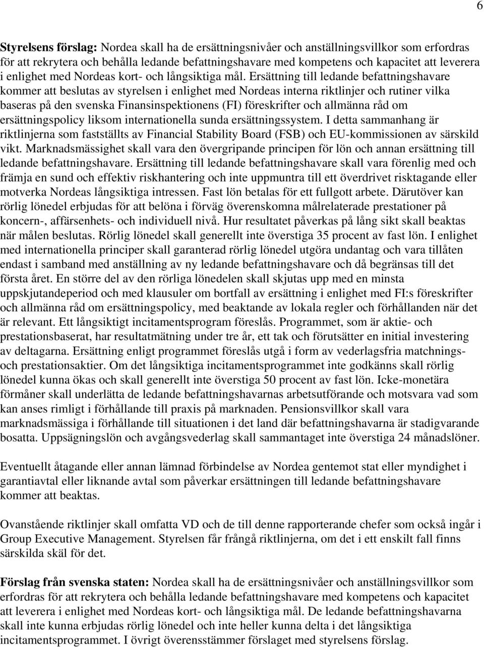 Ersättning till ledande befattningshavare kommer att beslutas av styrelsen i enlighet med Nordeas interna riktlinjer och rutiner vilka baseras på den svenska Finansinspektionens (FI) föreskrifter och