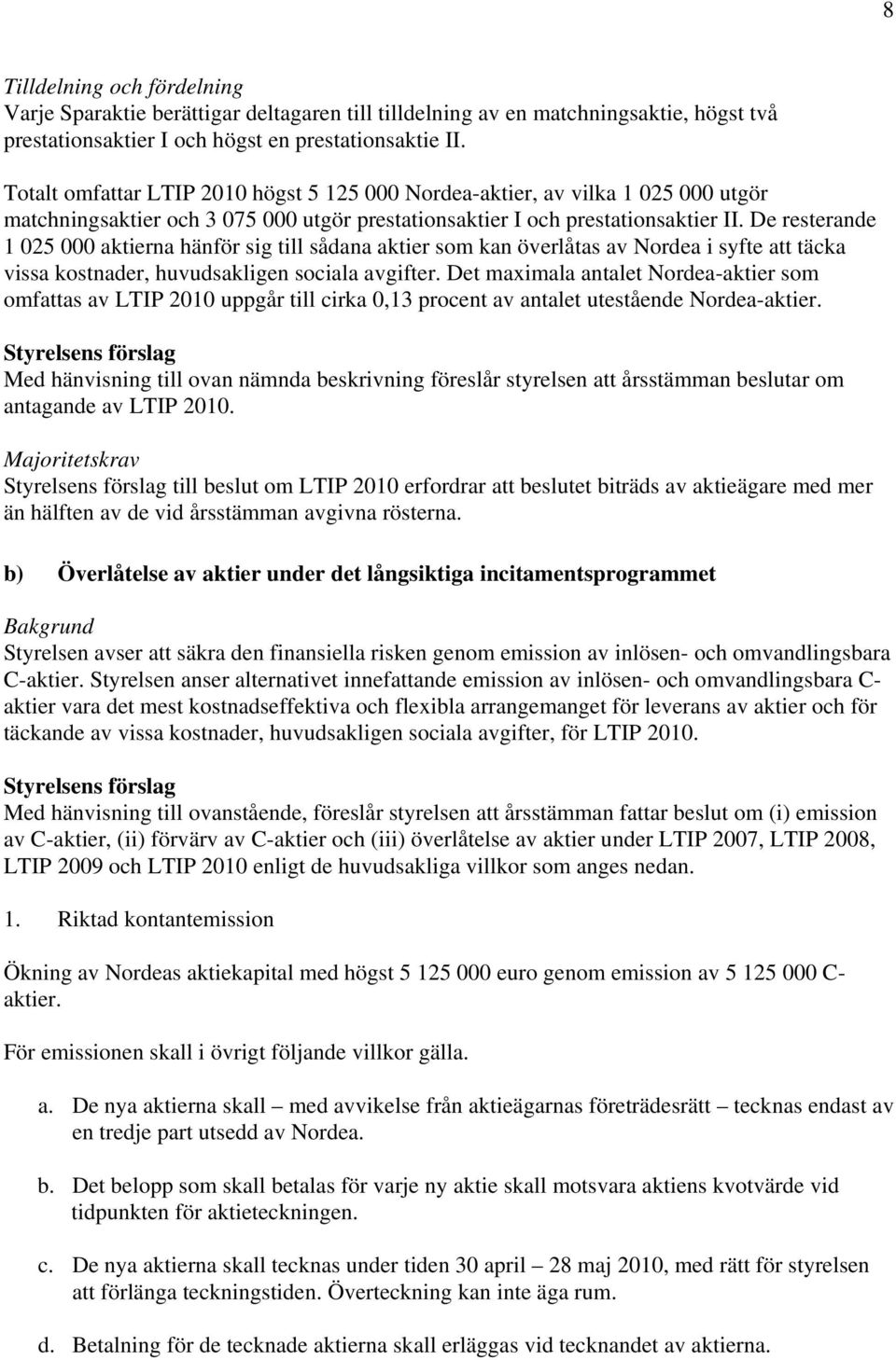 De resterande 1 025 000 aktierna hänför sig till sådana aktier som kan överlåtas av Nordea i syfte att täcka vissa kostnader, huvudsakligen sociala avgifter.