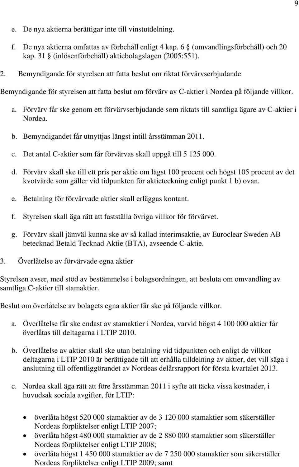 b. Bemyndigandet får utnyttjas längst intill årsstämman 2011. c. Det antal C-aktier som får förvärvas skall uppgå till 5 125 000. d.