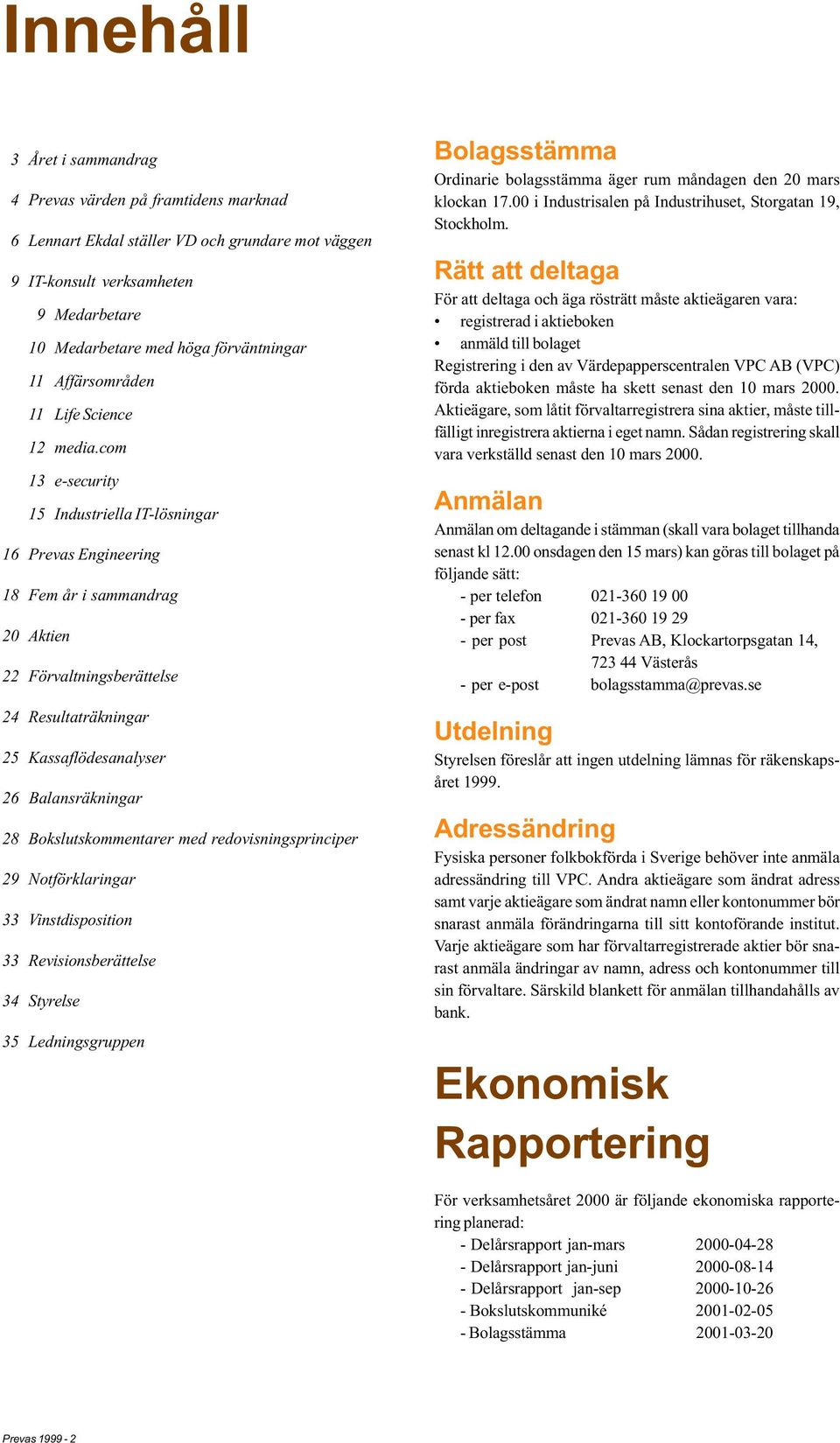 com 13 e-security 15 Industriella IT-lösningar 16 Prevas Engineering 18 Fem år i sammandrag 20 Aktien 22 Förvaltningsberättelse 24 Resultaträkningar 25 Kassaflödesanalyser 26 Balansräkningar 28