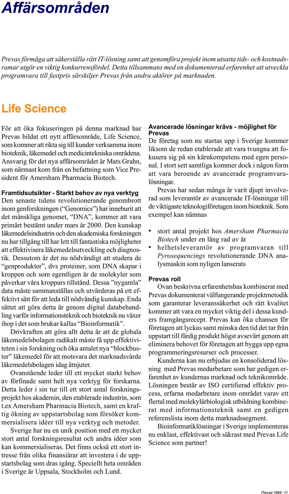 Life Science För att öka fokuseringen på denna marknad har Prevas bildat ett nytt affärsområde, Life Science, som kommer att rikta sig till kunder verksamma inom bioteknik, läkemedel och