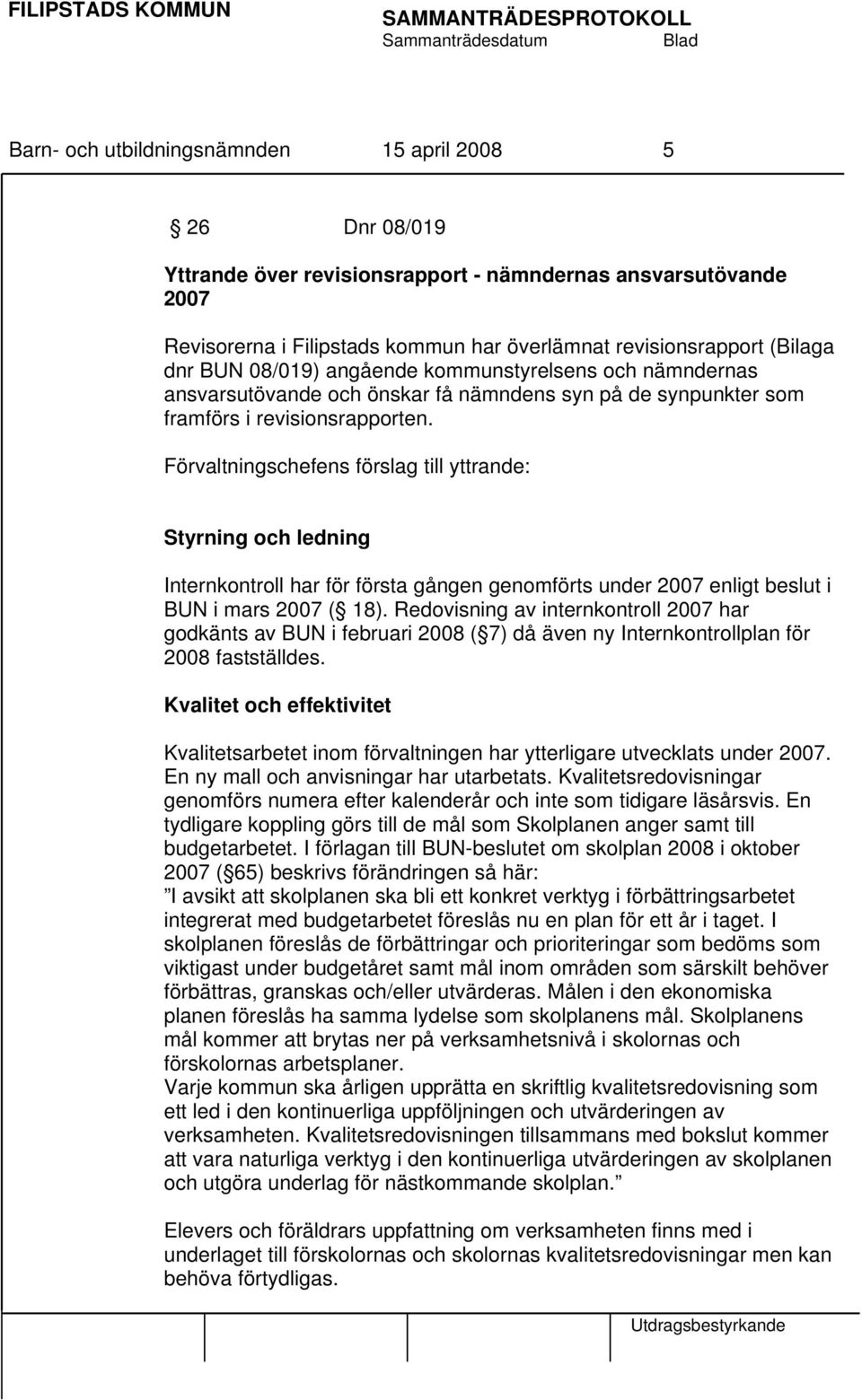 Förvaltningschefens förslag till yttrande: Styrning och ledning Internkontroll har för första gången genomförts under 2007 enligt beslut i BUN i mars 2007 ( 18).