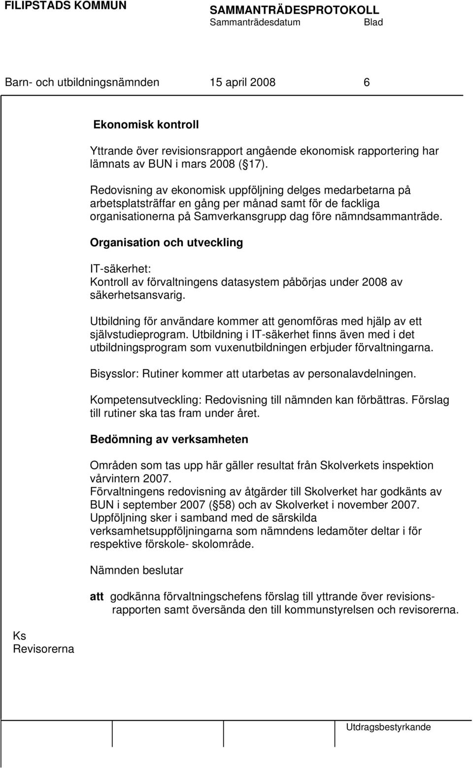 Organisation och utveckling IT-säkerhet: Kontroll av förvaltningens datasystem påbörjas under 2008 av säkerhetsansvarig.