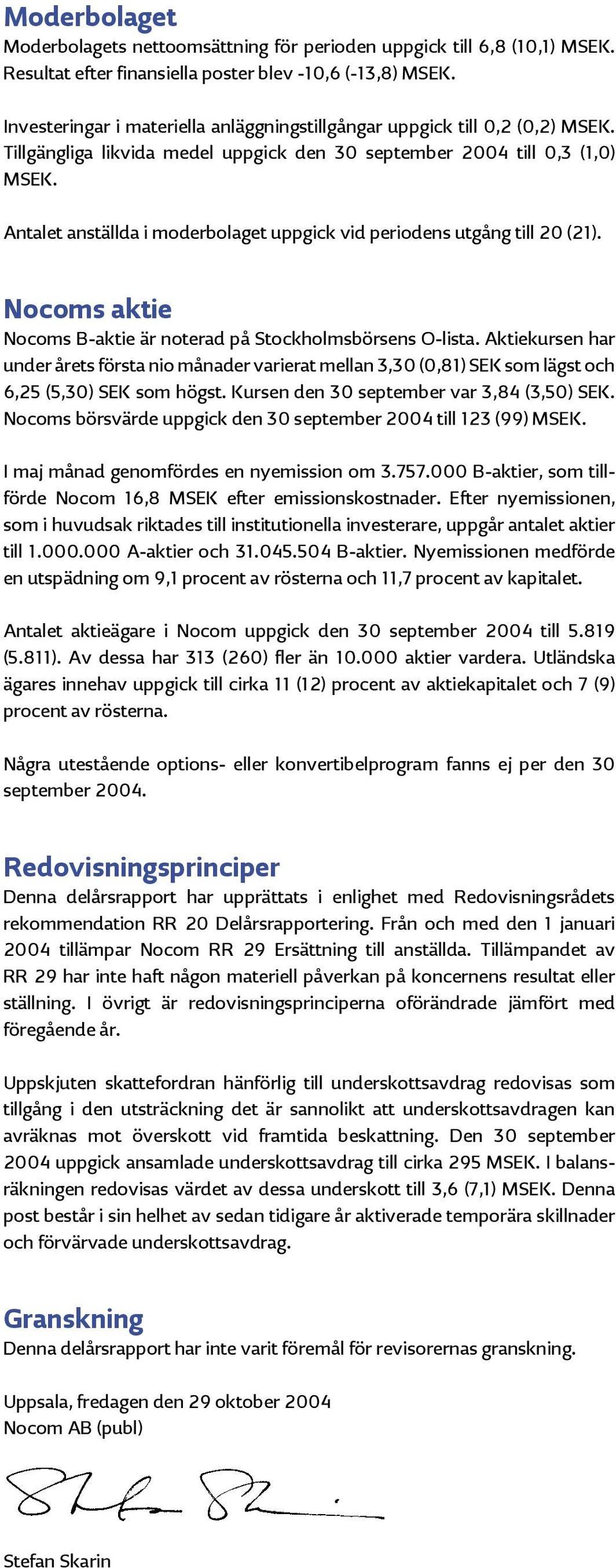 Antalet anställda i moderbolaget uppgick vid periodens utgång till 2 (21). Nocoms aktie Nocoms B-aktie är noterad på Stockholmsbörsens O-lista.