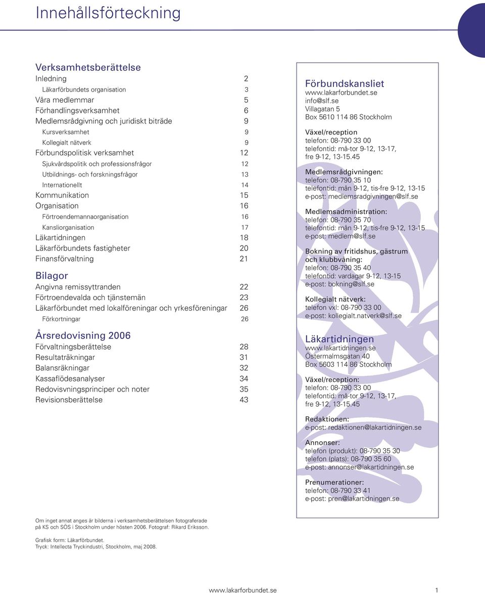 16 Kansliorganisation 17 Läkartidningen 18 Läkarförbundets fastigheter 20 Finansförvaltning 21 Bilagor Angivna remissyttranden 22 Förtroendevalda och tjänstemän 23 Läkarförbundet med lokalföreningar