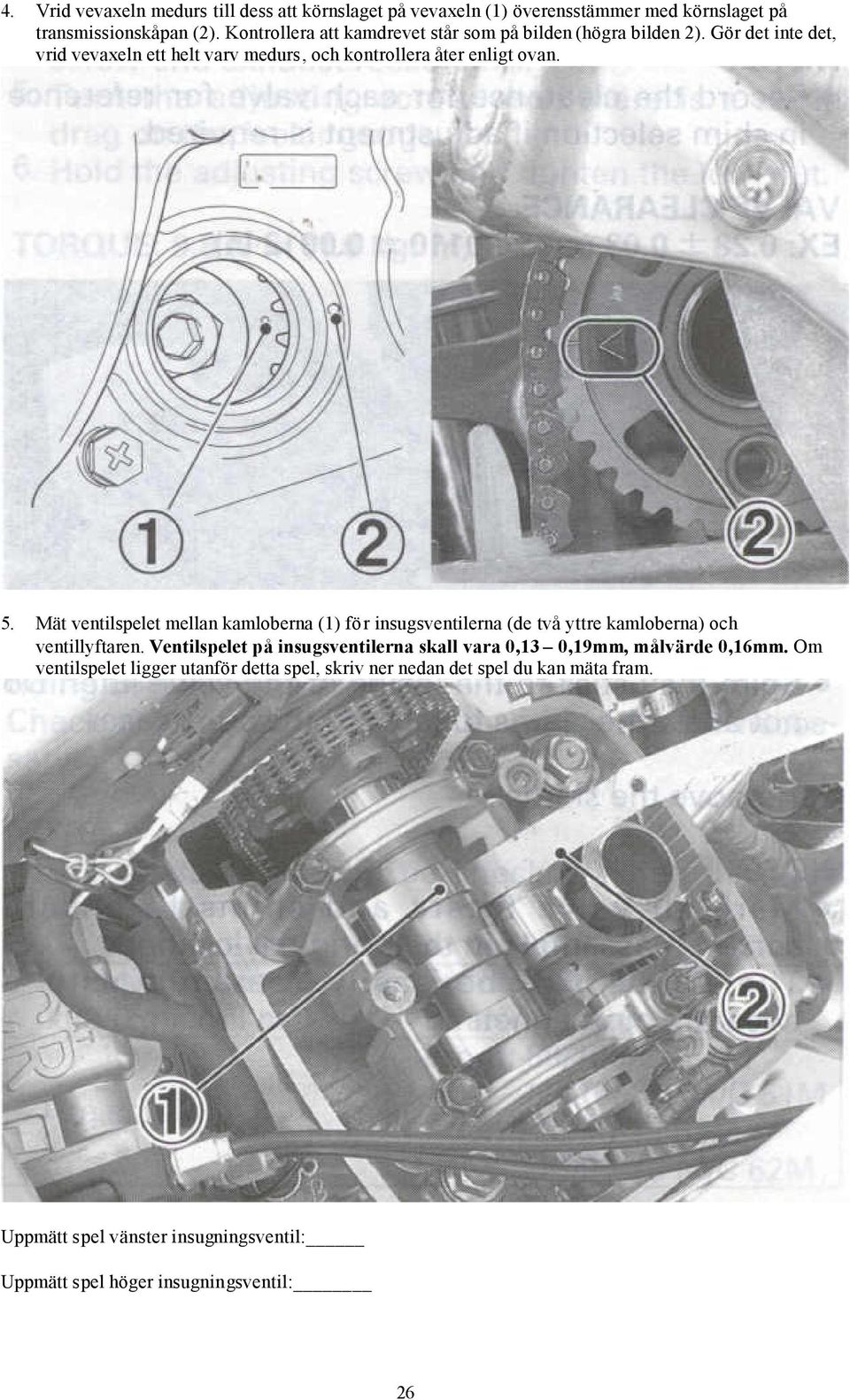Mät ventilspelet mellan kamloberna (1) för insugsventilerna (de två yttre kamloberna) och ventillyftaren.