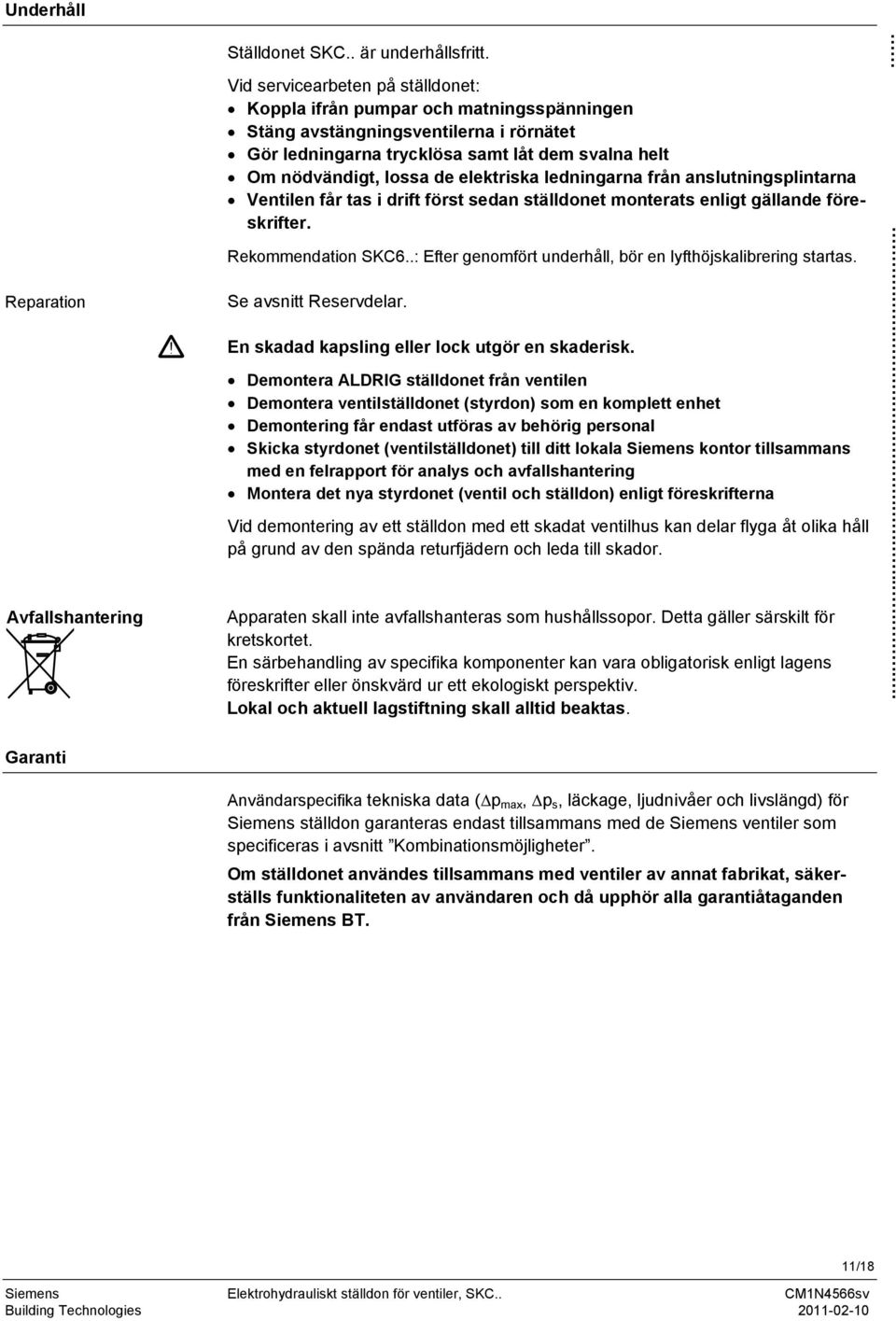 elektriska ledningarna från anslutningsplintarna Ventilen får tas i drift först sedan ställdonet monterats enligt gällande föreskrifter. Rekommendation SKC6.