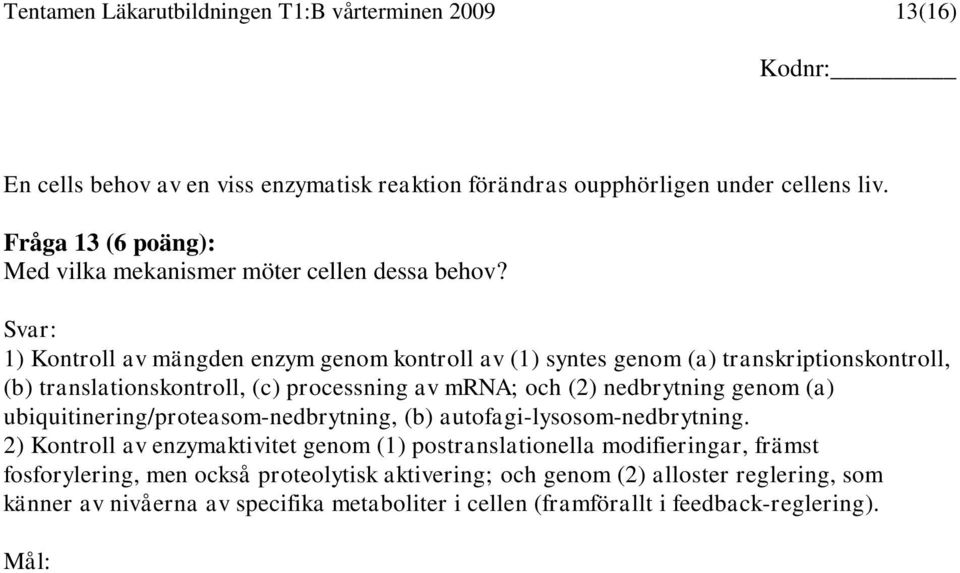 Svar: 1) Kontroll av mängden enzym genom kontroll av (1) syntes genom (a) transkriptionskontroll, (b) translationskontroll, (c) processning av mrna; och (2) nedbrytning genom (a)