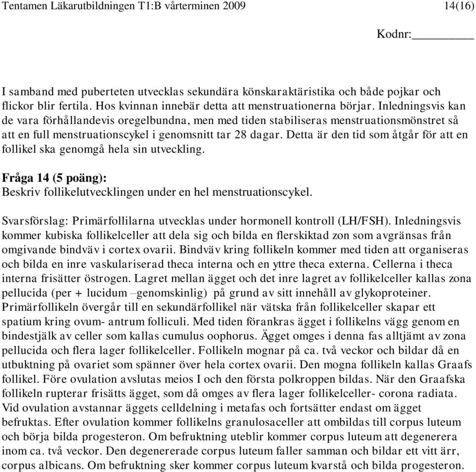 Inledningsvis kan de vara förhållandevis oregelbundna, men med tiden stabiliseras menstruationsmönstret så att en full menstruationscykel i genomsnitt tar 28 dagar.