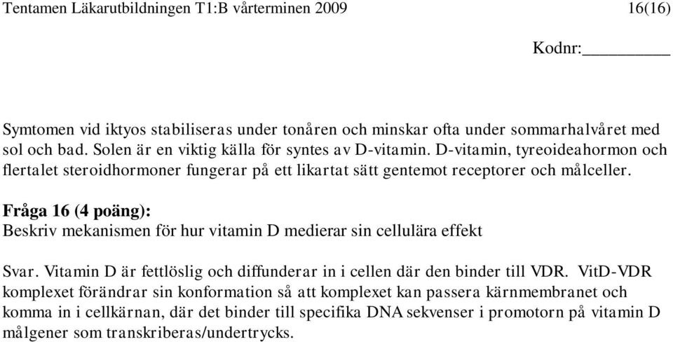 Fråga 16 (4 poäng): Beskriv mekanismen för hur vitamin D medierar sin cellulära effekt Svar. Vitamin D är fettlöslig och diffunderar in i cellen där den binder till VDR.