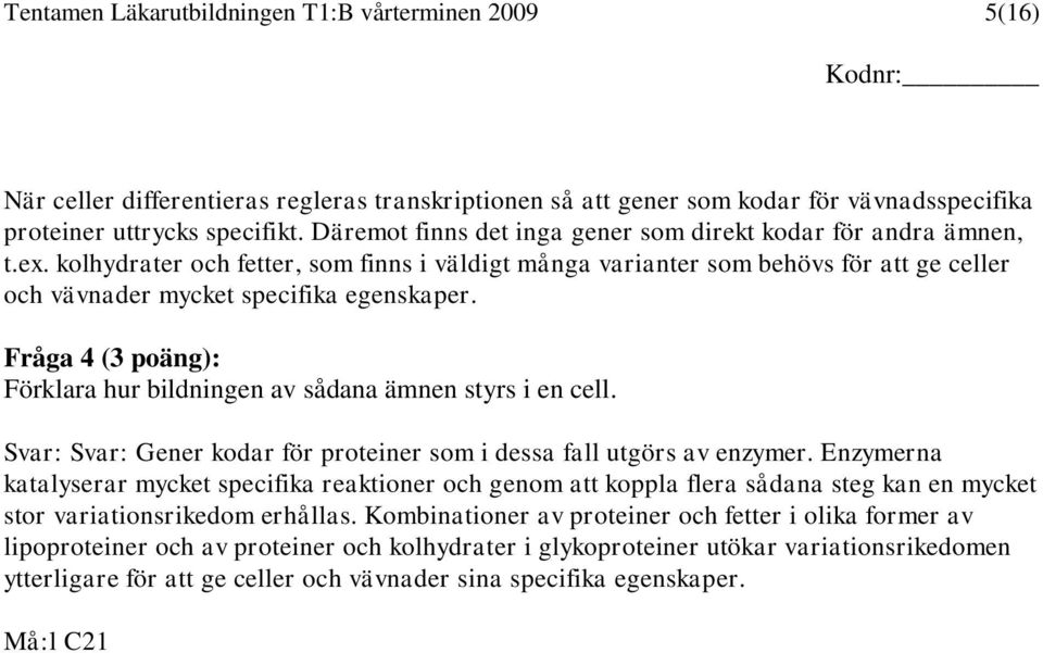 Fråga 4 (3 poäng): Förklara hur bildningen av sådana ämnen styrs i en cell. Svar: Svar: Gener kodar för proteiner som i dessa fall utgörs av enzymer.