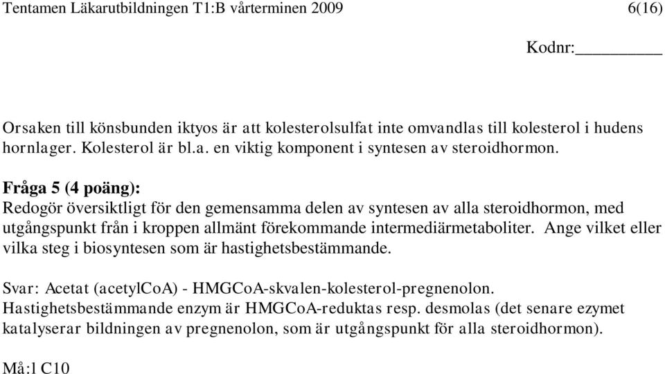 Ange vilket eller vilka steg i biosyntesen som är hastighetsbestämmande. Svar: Acetat (acetylcoa) - HMGCoA-skvalen-kolesterol-pregnenolon.