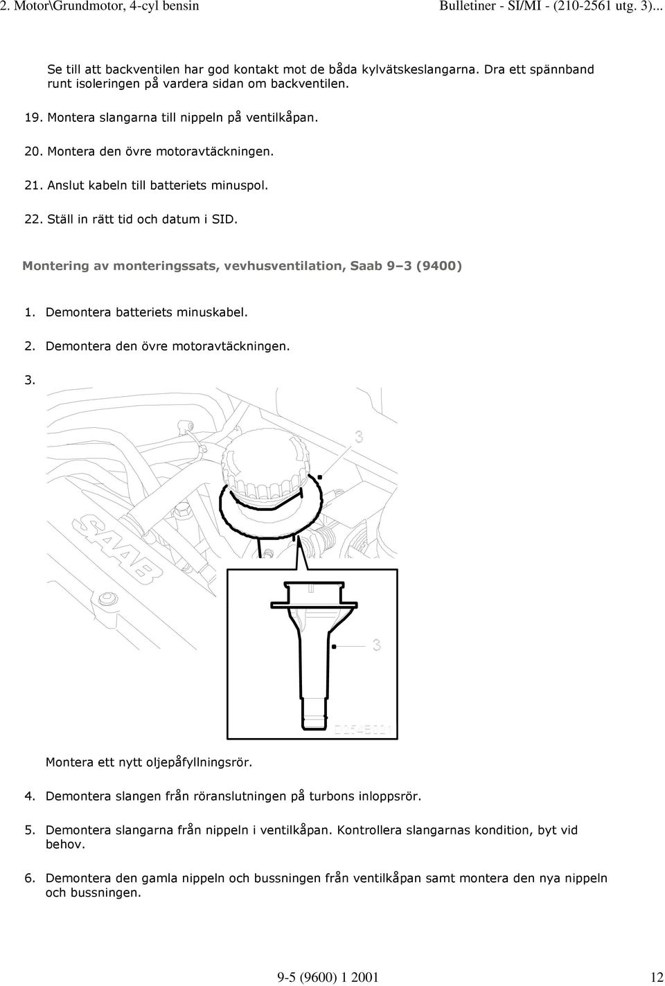 Demontera batteriets minuskabel. 2. Demontera den övre motoravtäckningen. 3. Montera ett nytt oljepåfyllningsrör. 4. Demontera slangen från röranslutningen på turbons inloppsrör. 5.