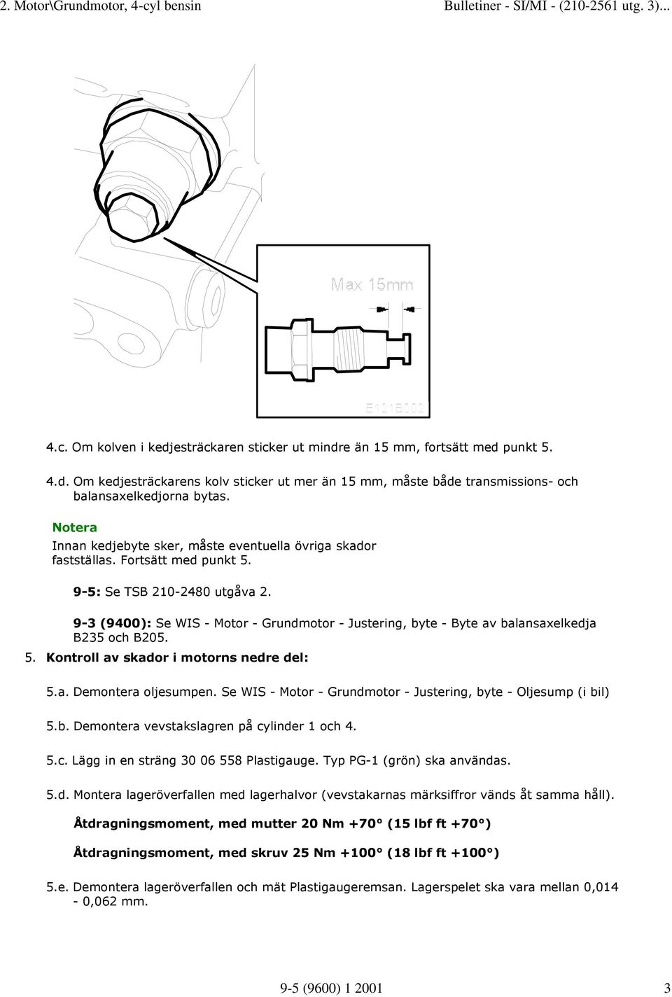 9-3 (9400): Se WIS - Motor - Grundmotor - Justering, byte - Byte av balansaxelkedja B235 och B205. 5. Kontroll av skador i motorns nedre del: 5.a. Demontera oljesumpen.