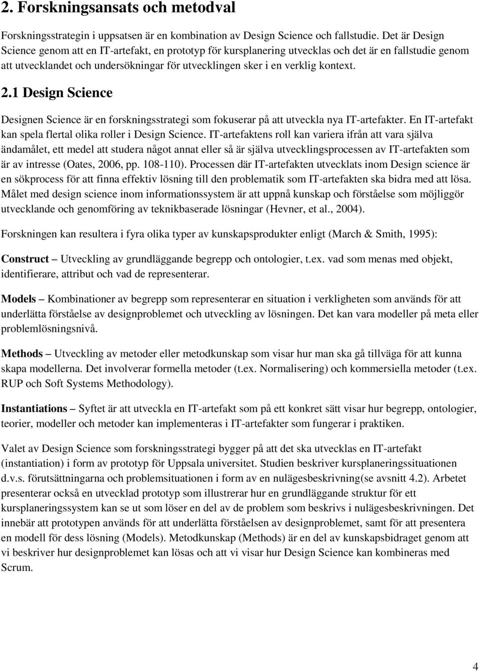 2.1 Design Science Designen Science är en forskningsstrategi som fokuserar på att utveckla nya IT-artefakter. En IT-artefakt kan spela flertal olika roller i Design Science.