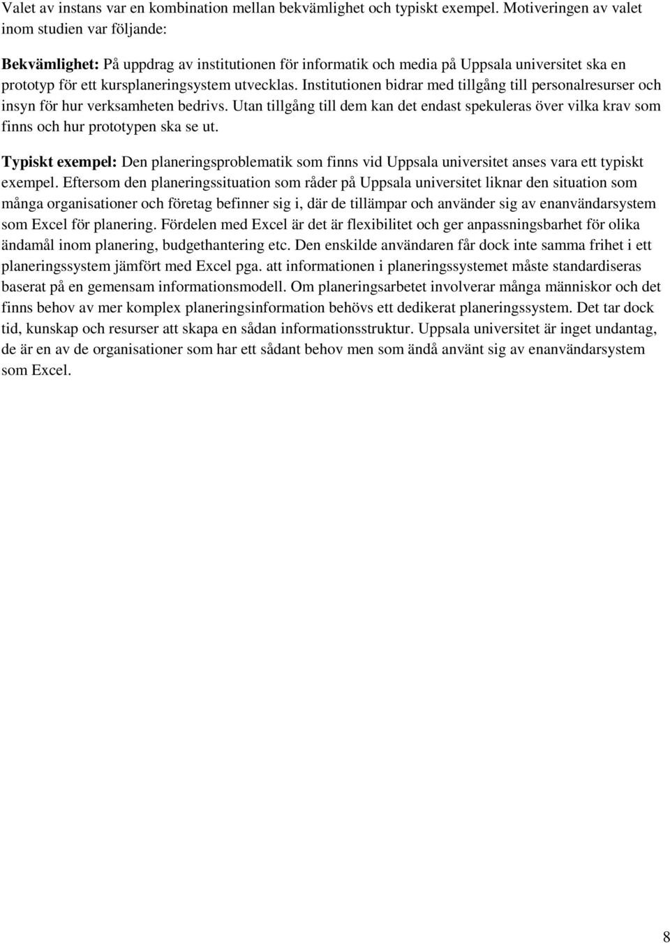 Institutionen bidrar med tillgång till personalresurser och insyn för hur verksamheten bedrivs. Utan tillgång till dem kan det endast spekuleras över vilka krav som finns och hur prototypen ska se ut.