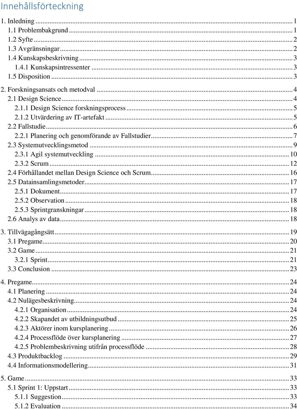 .. 7 2.3 Systemutvecklingsmetod... 9 2.3.1 Agil systemutveckling... 10 2.3.2 Scrum... 12 2.4 Förhållandet mellan Design Science och Scrum... 16 2.5 Datainsamlingsmetoder... 17 2.5.1 Dokument... 17 2.5.2 Observation.