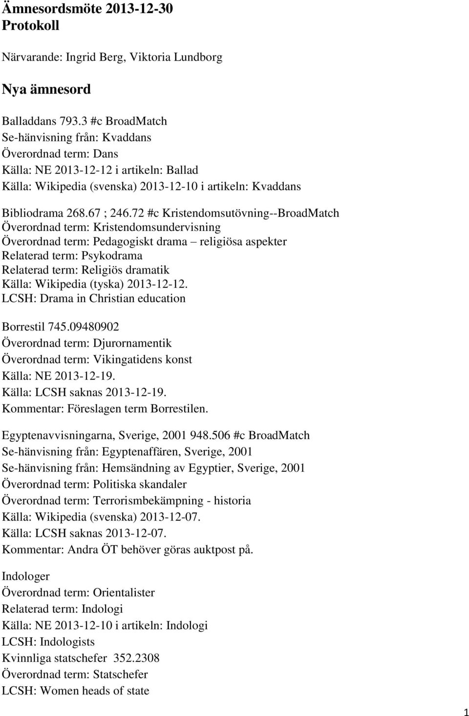 72 #c Kristendomsutövning--BroadMatch Överordnad term: Kristendomsundervisning Överordnad term: Pedagogiskt drama religiösa aspekter Relaterad term: Psykodrama Relaterad term: Religiös dramatik