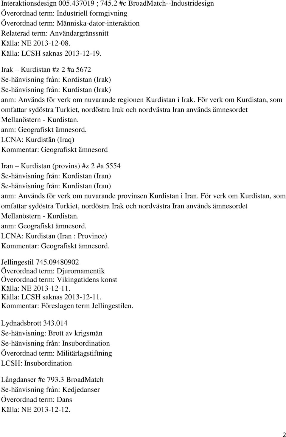 Källa: LCSH saknas 2013-12-19. Irak Kurdistan #z 2 #a 5672 Se-hänvisning från: Kordistan (Irak) Se-hänvisning från: Kurdistan (Irak) anm: Används för verk om nuvarande regionen Kurdistan i Irak.