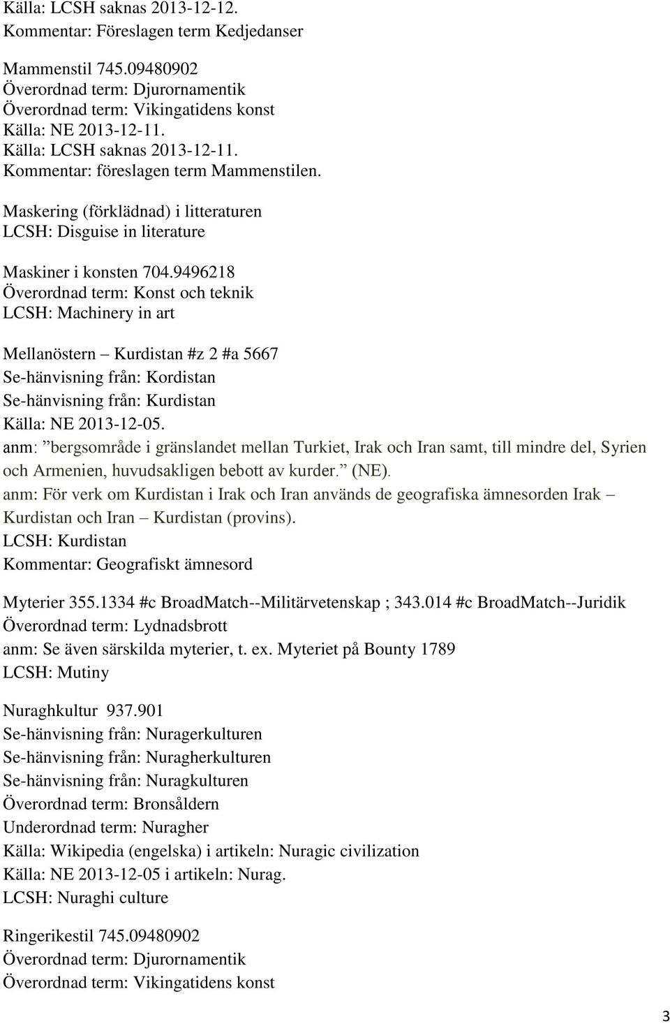 9496218 Överordnad term: Konst och teknik LCSH: Machinery in art Mellanöstern Kurdistan #z 2 #a 5667 Se-hänvisning från: Kordistan Se-hänvisning från: Kurdistan Källa: NE 2013-12-05.