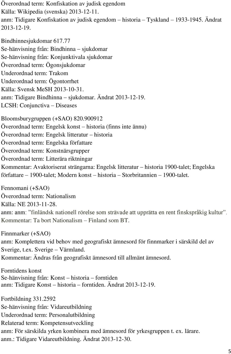 77 Se-hänvisning från: Bindhinna sjukdomar Se-hänvisning från: Konjunktivala sjukdomar Överordnad term: Ögonsjukdomar Underordnad term: Trakom Underordnad term: Ögontorrhet Källa: Svensk MeSH