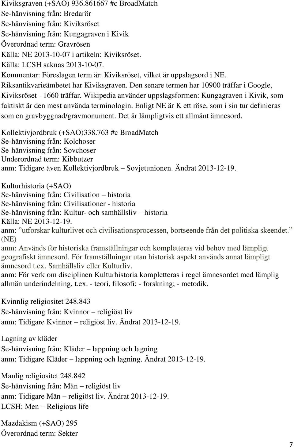 Källa: LCSH saknas 2013-10-07. Kommentar: Föreslagen term är: Kiviksröset, vilket är uppslagsord i NE. Riksantikvarieämbetet har Kiviksgraven.