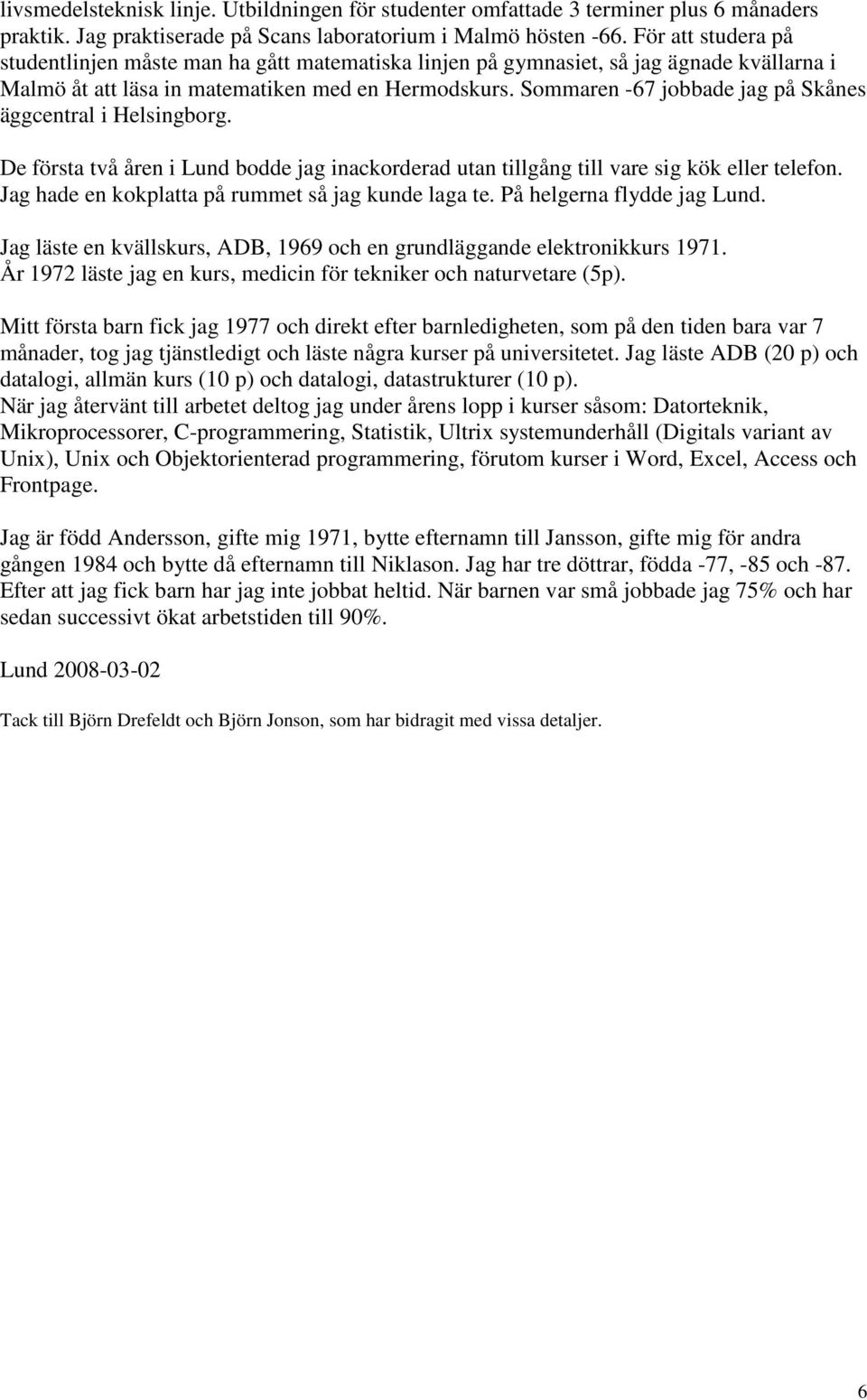 Sommaren -67 jobbade jag på Skånes äggcentral i Helsingborg. De första två åren i Lund bodde jag inackorderad utan tillgång till vare sig kök eller telefon.