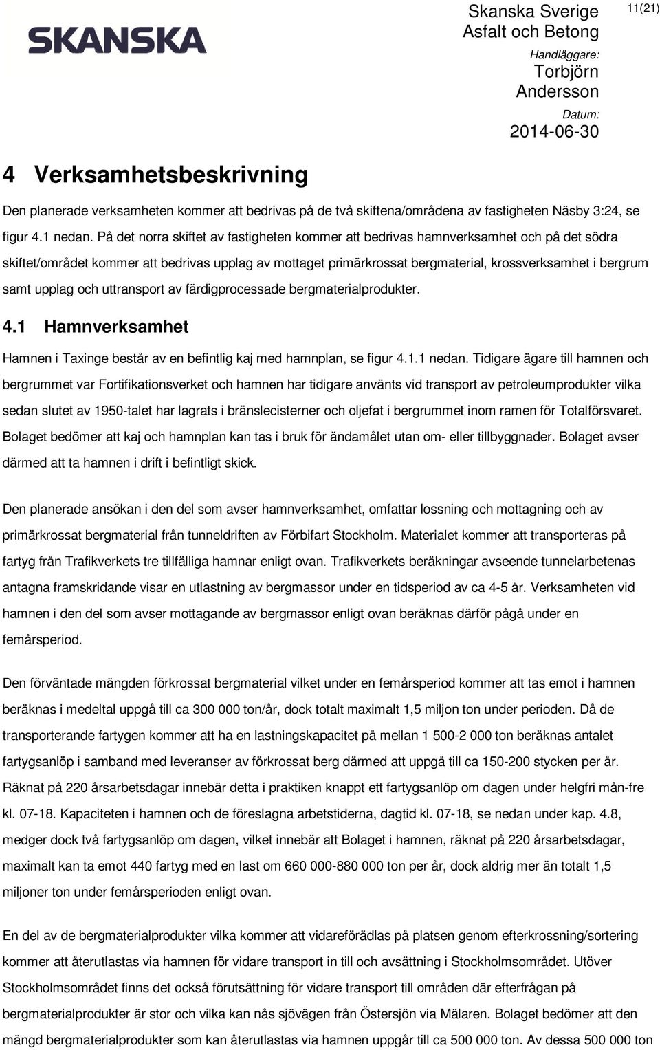 samt upplag och uttransport av färdigprocessade bergmaterialprodukter. 4.1 Hamnverksamhet Hamnen i Taxinge består av en befintlig kaj med hamnplan, se figur 4.1.1 nedan.