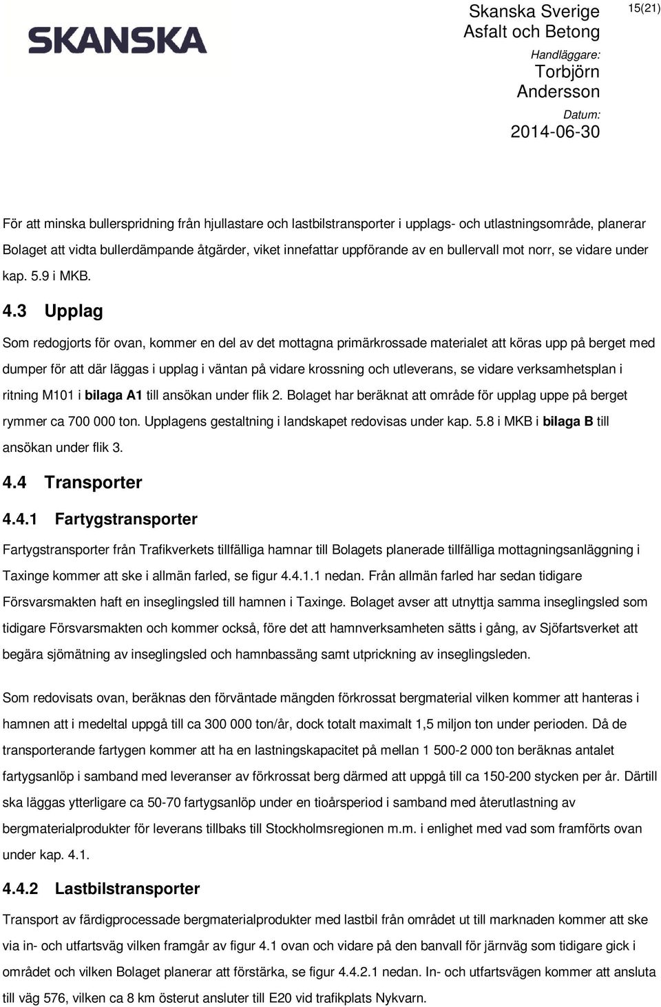 3 Upplag Som redogjorts för ovan, kommer en del av det mottagna primärkrossade materialet att köras upp på berget med dumper för att där läggas i upplag i väntan på vidare krossning och utleverans,