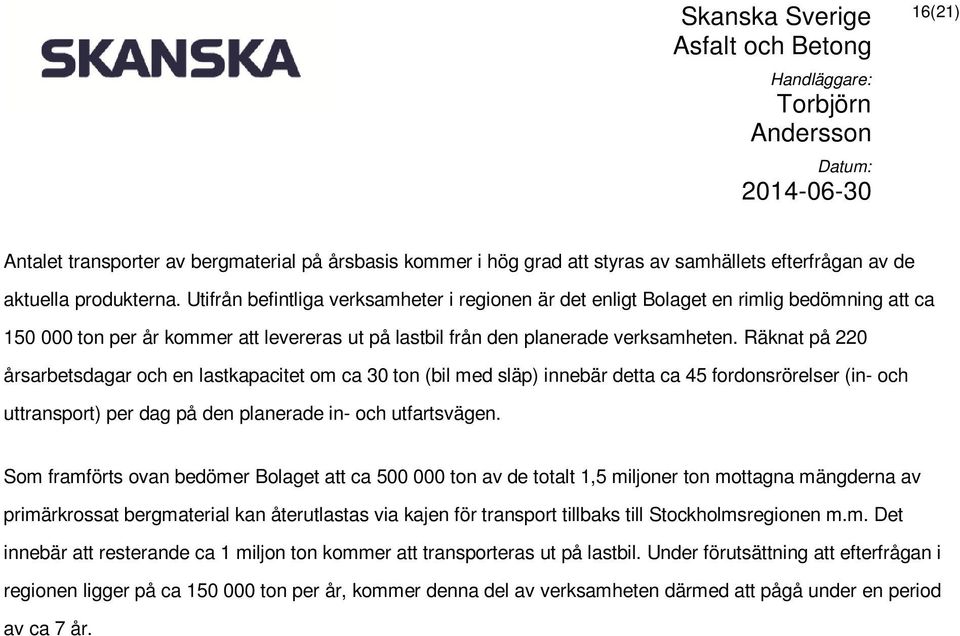 Räknat på 220 årsarbetsdagar och en lastkapacitet om ca 30 ton (bil med släp) innebär detta ca 45 fordonsrörelser (in- och uttransport) per dag på den planerade in- och utfartsvägen.